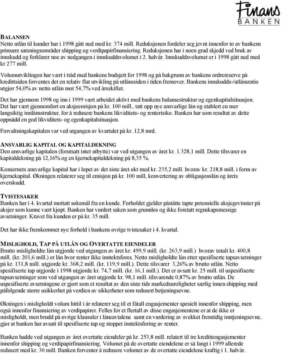 Volumutviklingen har vært i tråd med bankens budsjett for 1998 og på bakgrunn av bankens ordrereserve på kredittsiden forventes det en relativ flat utvikling på utlånssiden i tiden fremover.