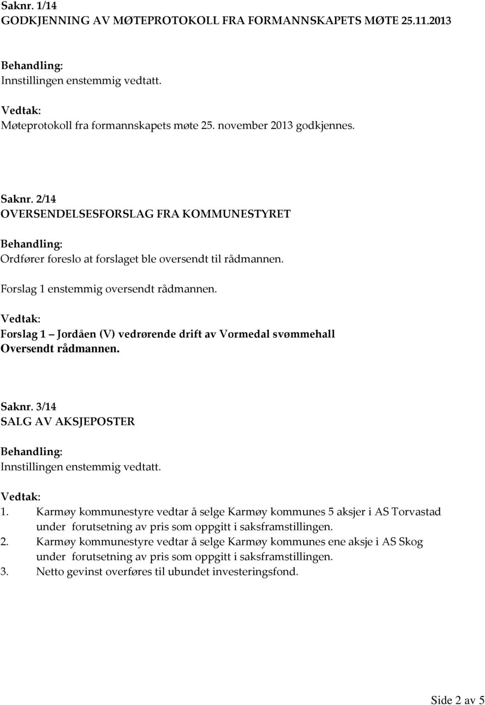 Forslag 1 Jordåen (V) vedrørende drift av Vormedal svømmehall Oversendt rådmannen. Saknr. 3/14 SALG AV AKSJEPOSTER 1.