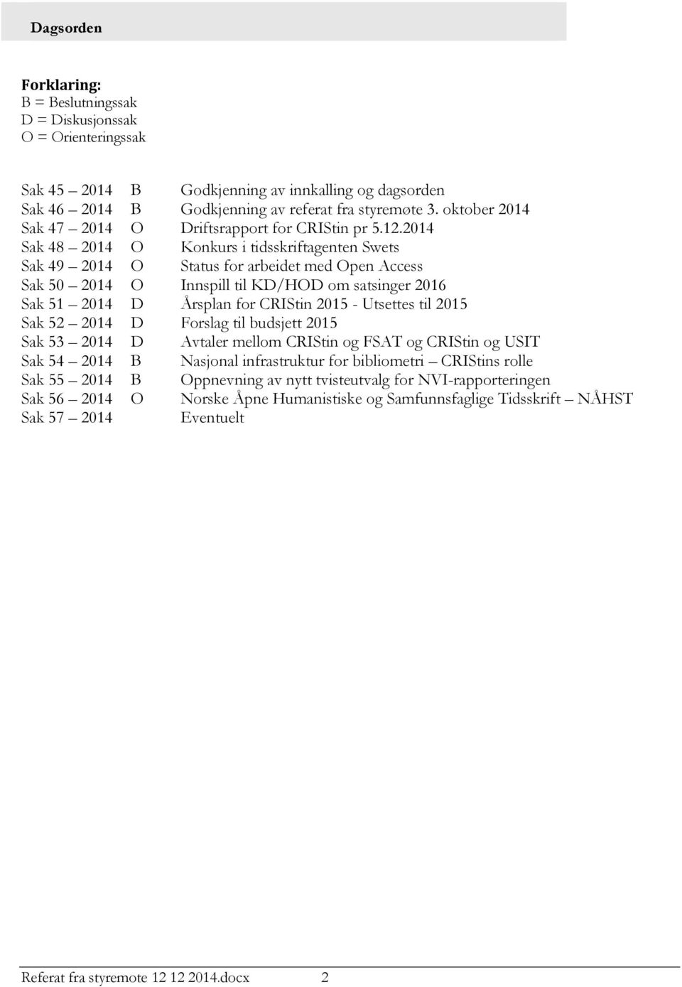 2014 Sak 48 2014 O Konkurs i tidsskriftagenten Swets Sak 49 2014 O Status for arbeidet med Open Access Sak 50 2014 O Innspill til KD/HOD om satsinger 2016 Sak 51 2014 D Årsplan for CRIStin 2015 -