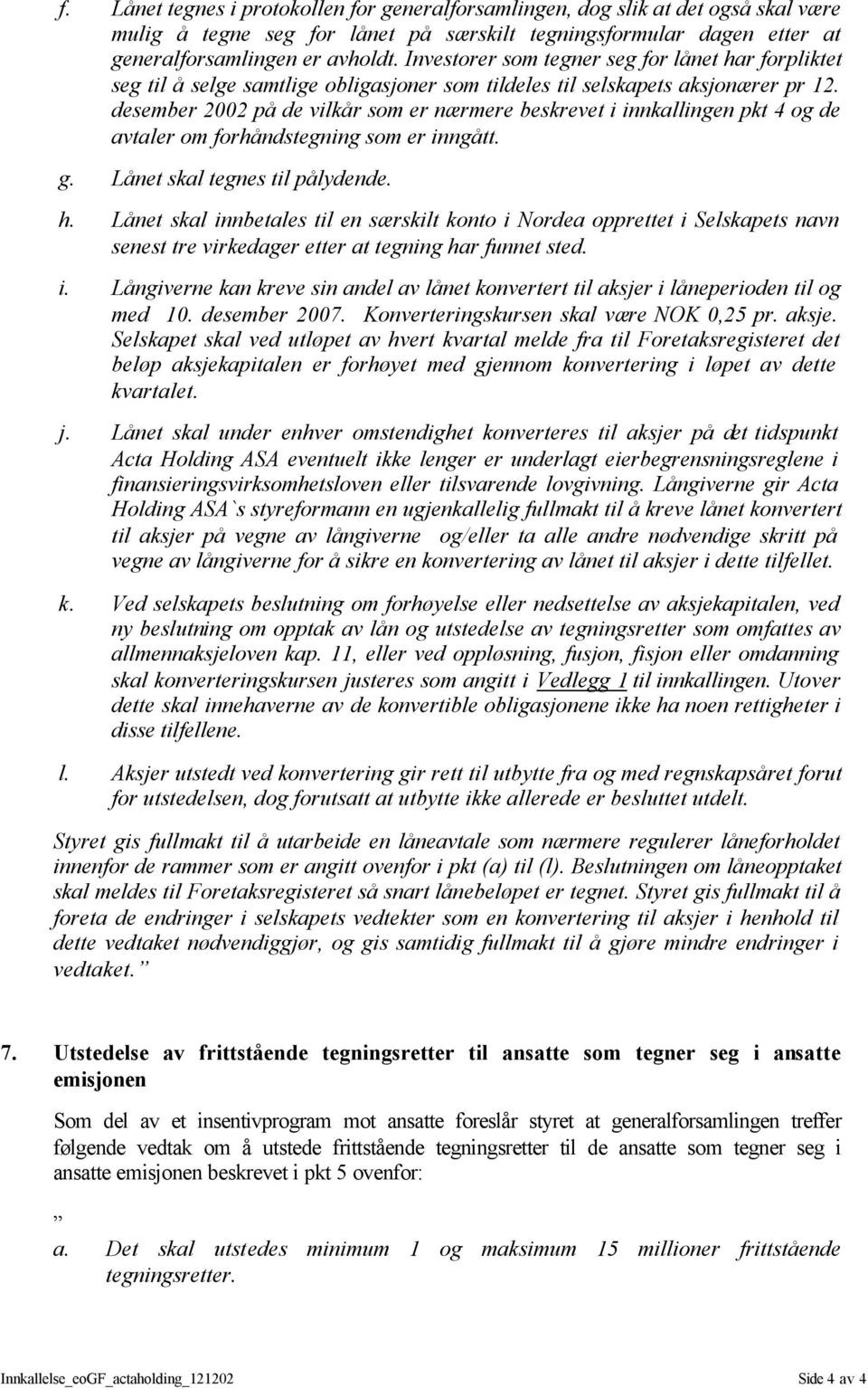 desember 2002 på de vilkår som er nærmere beskrevet i innkallingen pkt 4 og de avtaler om forhåndstegning som er inngått. g. Lånet skal tegnes til pålydende. h.