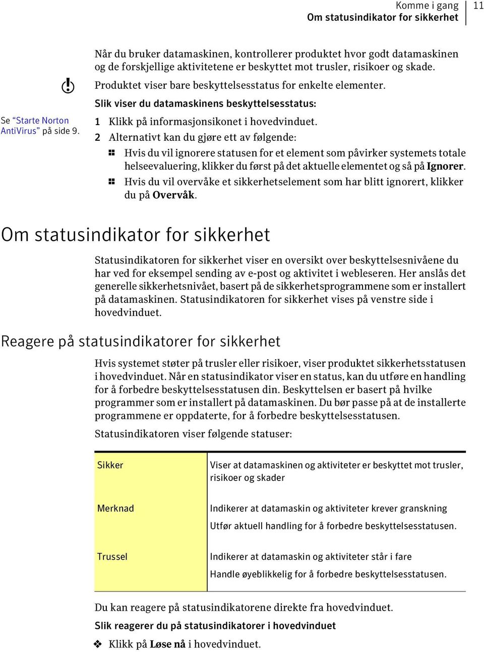 Produktet viser bare beskyttelsesstatus for enkelte elementer. Slik viser du datamaskinens beskyttelsesstatus: 1 Klikk på informasjonsikonet i hovedvinduet.