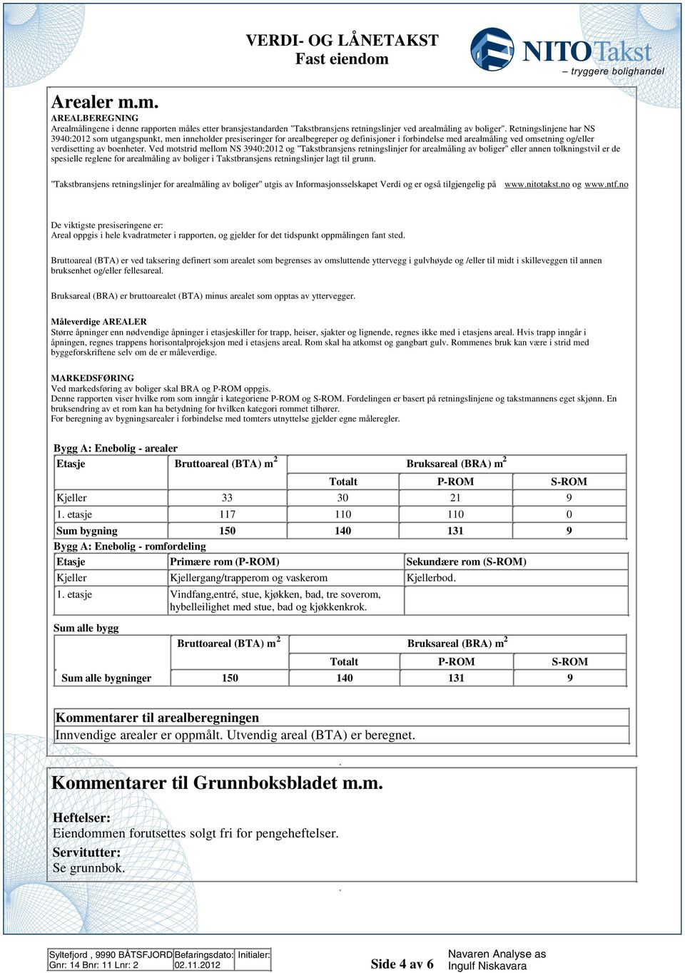 retningslinjer for arealmåling av boliger" eller annen tolkningstvil er de spesielle reglene for arealmåling av boliger i Takstbransjens retningslinjer lagt til grunn "Takstbransjens retningslinjer