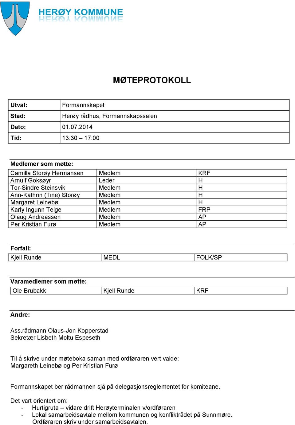 Ingunn Teige Medlem FRP Olaug Andreassen Medlem AP Per Kristian Furø Medlem AP Forfall: Kjell Runde MEDL FOLK/SP Varamedlemer som møtte: Ole Brubakk Kjell Runde KRF Andre: Ass.