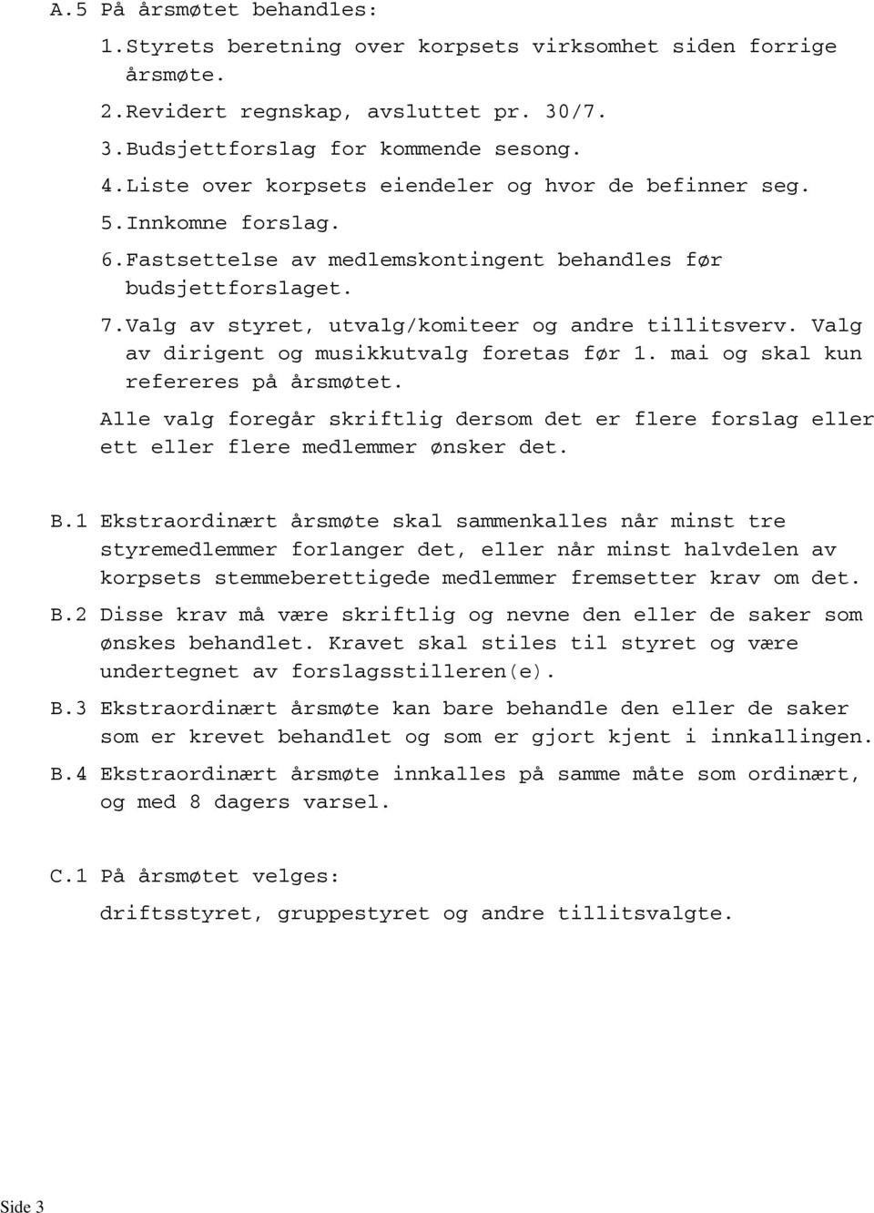 Valg av dirigent og musikkutvalg foretas før 1. mai og skal kun refereres på årsmøtet. Alle valg foregår skriftlig dersom det er flere forslag eller ett eller flere medlemmer ønsker det. B.