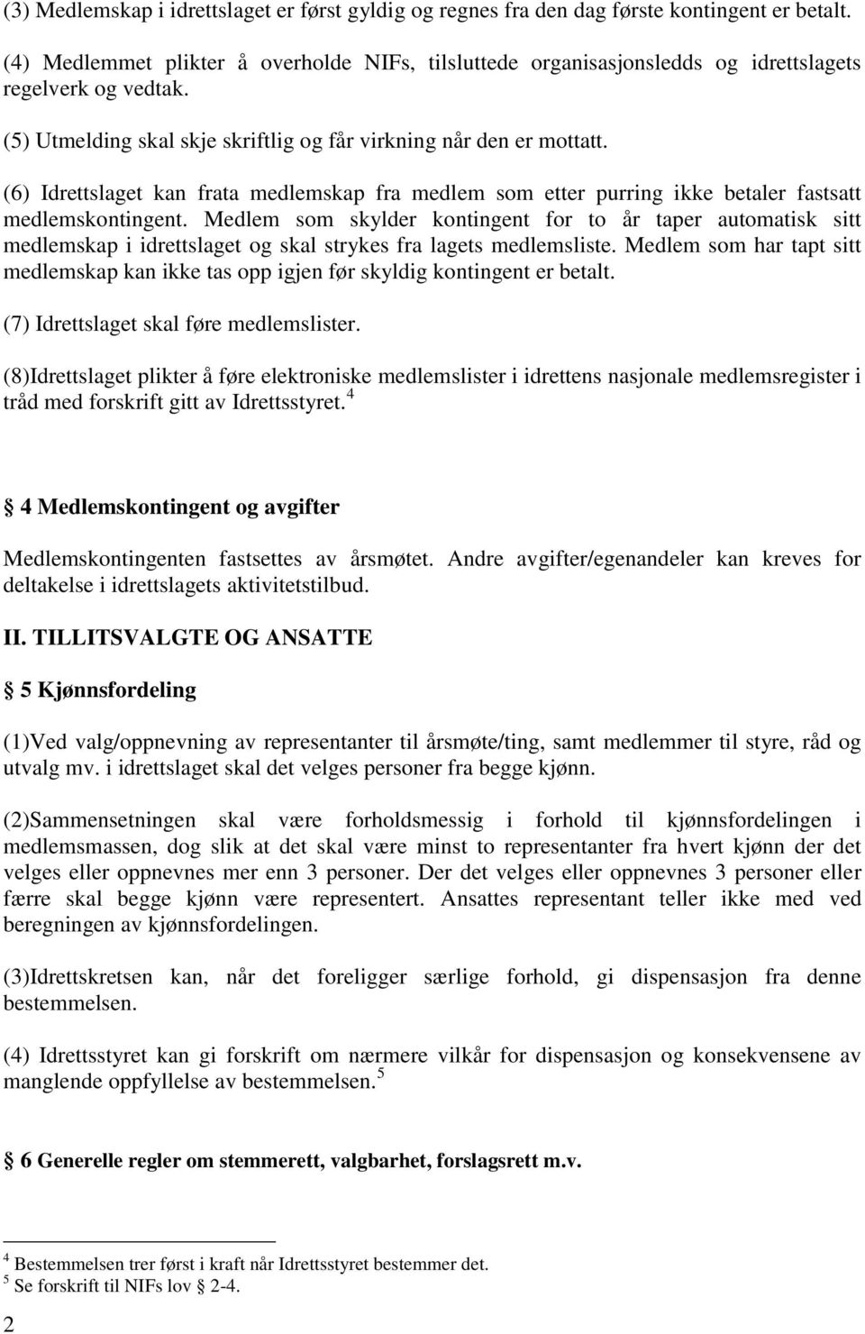 (6) Idrettslaget kan frata medlemskap fra medlem som etter purring ikke betaler fastsatt medlemskontingent.