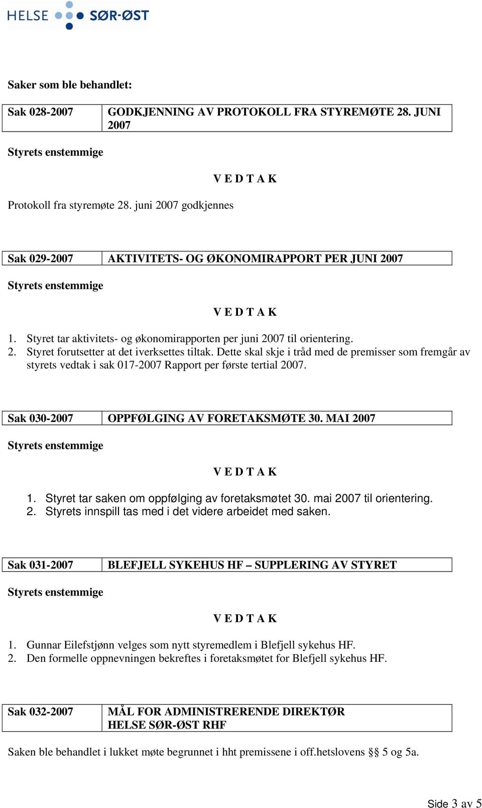 Dette skal skje i tråd med de premisser som fremgår av styrets vedtak i sak 017-2007 Rapport per første tertial 2007. Sak 030-2007 OPPFØLGING AV FORETAKSMØTE 30. MAI 2007 1.