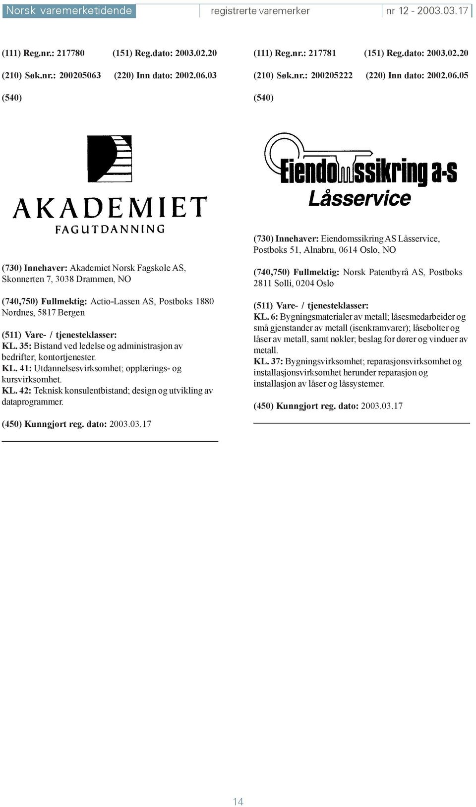 05 (730) Innehaver: Eiendomssikring AS Låsservice, Postboks 51, Alnabru, 0614 Oslo, NO (730) Innehaver: Akademiet Norsk Fagskole AS, Skonnerten 7, 3038 Drammen, NO (740,750) Fullmektig: Actio-Lassen