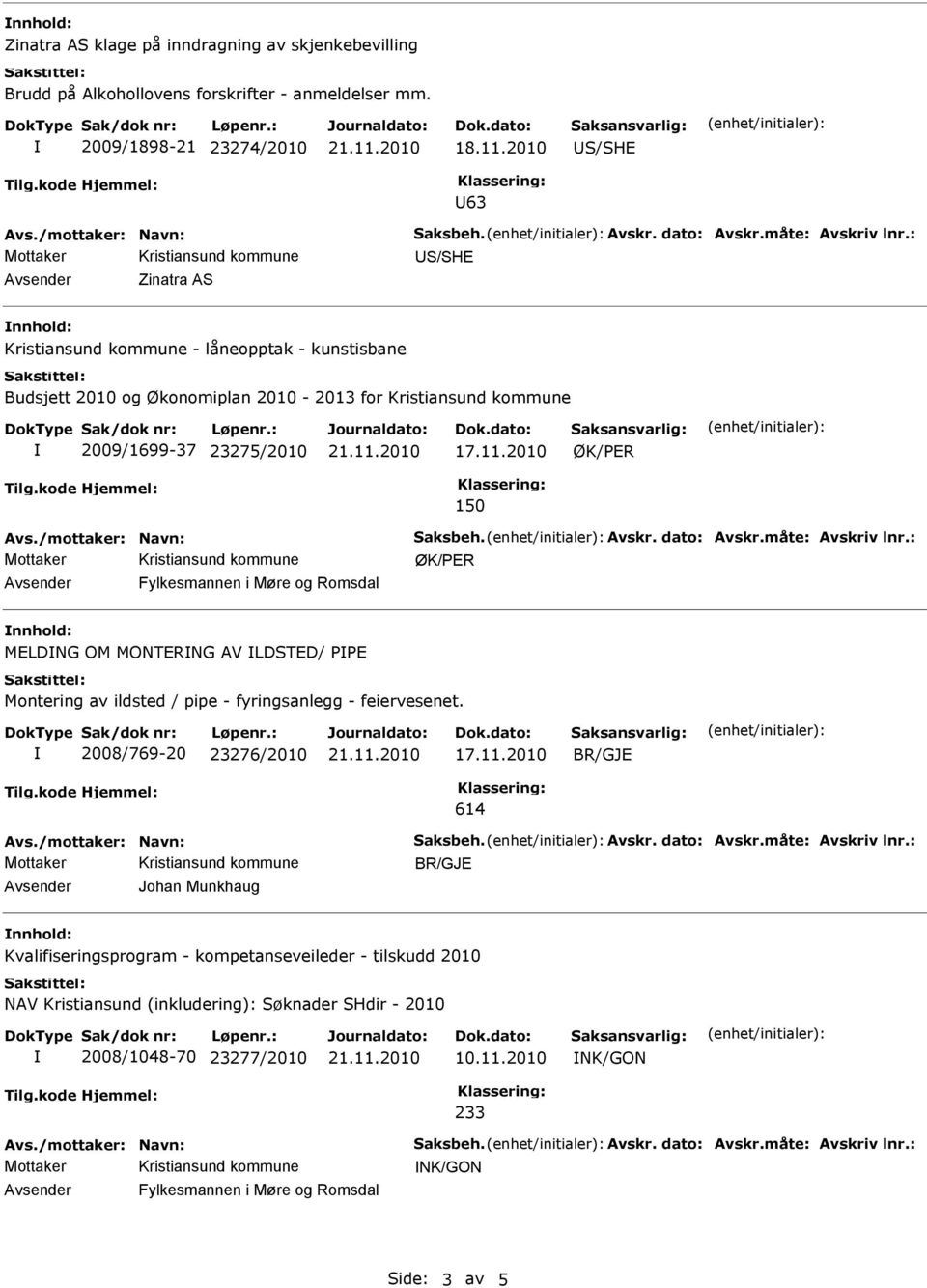 2010 ØK/PER 150 ØK/PER Avsender Fylkesmannen i Møre og Romsdal MELDNG OM MONTERNG AV LDSTED/ PPE Montering av ildsted / pipe - fyringsanlegg - feiervesenet. 2008/769-20 23276/2010 17.11.