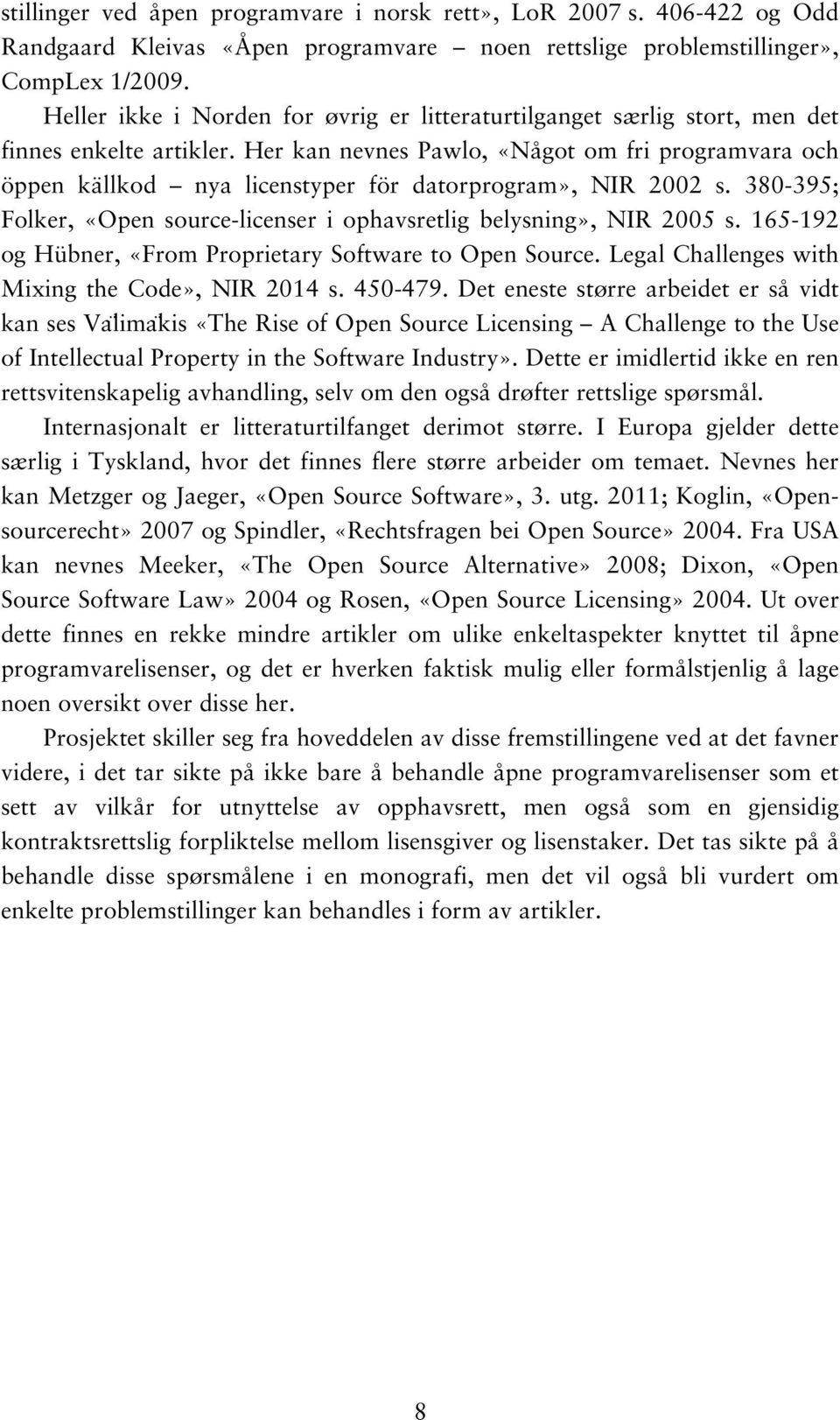 Her kan nevnes Pawlo, «Något om fri programvara och öppen källkod nya licenstyper för datorprogram», NIR 2002 s. 380-395; Folker, «Open source-licenser i ophavsretlig belysning», NIR 2005 s.