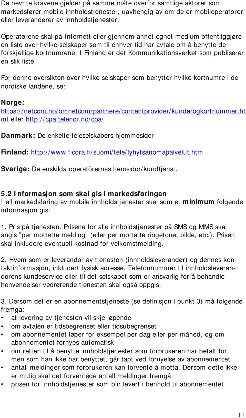 I Finland er det Kommunikationsverket som publiserer en slik liste. For denne oversikten over hvilke selskaper som benytter hvilke kortnumre i de nordiske landene, se: Norge: https://netcom.