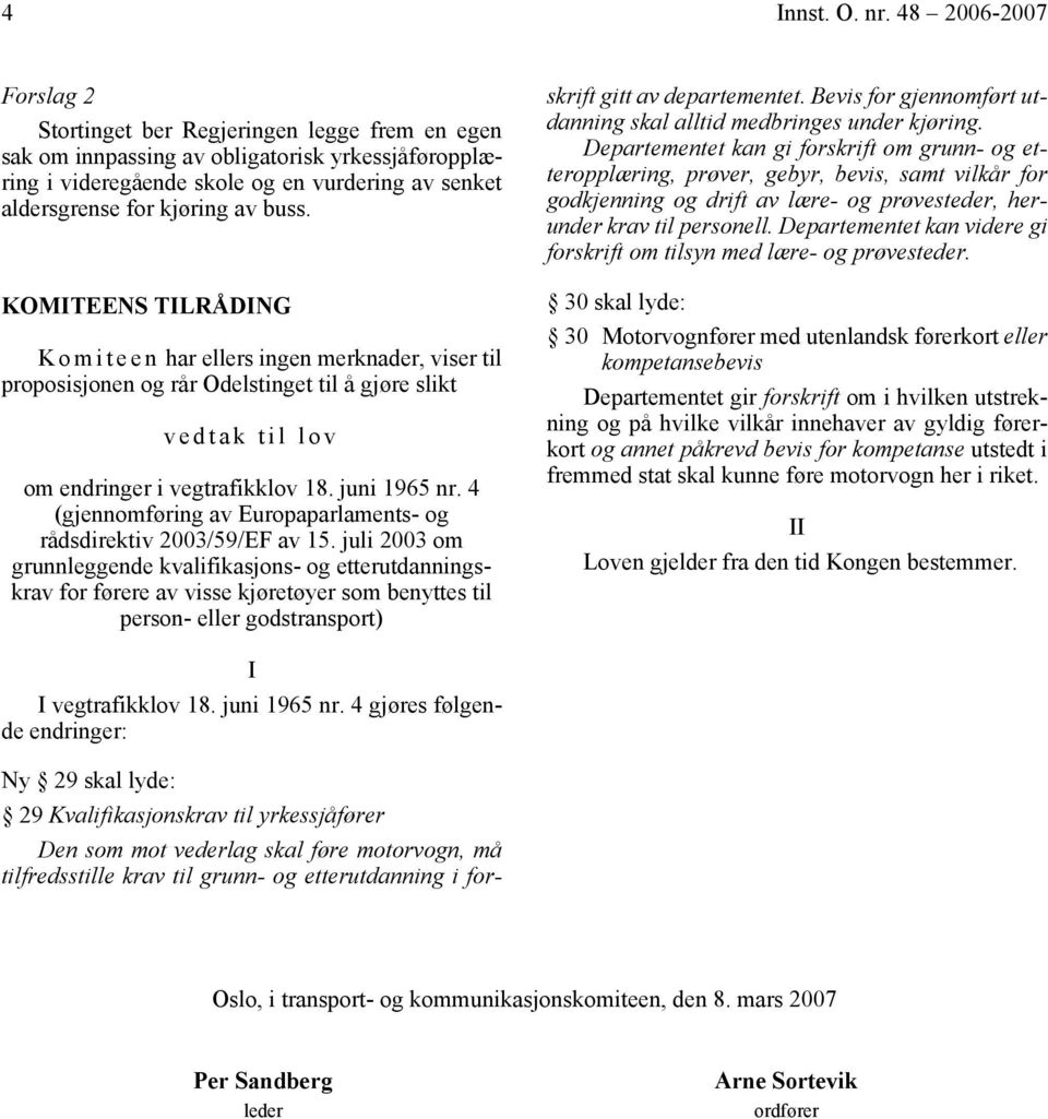 buss. KOMITEENS TILRÅDING K o m i t e e n har ellers ingen merknader, viser til proposisjonen og rår Odelstinget til å gjøre slikt vedtak til lov om endringer i vegtrafikklov 18. juni 1965 nr.