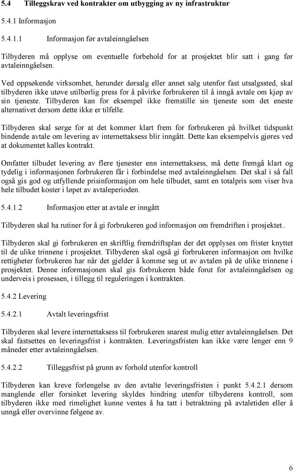 Ved oppsøkende virksomhet, herunder dørsalg eller annet salg utenfor fast utsalgssted, skal tilbyderen ikke utøve utilbørlig press for å påvirke forbrukeren til å inngå avtale om kjøp av sin tjeneste.