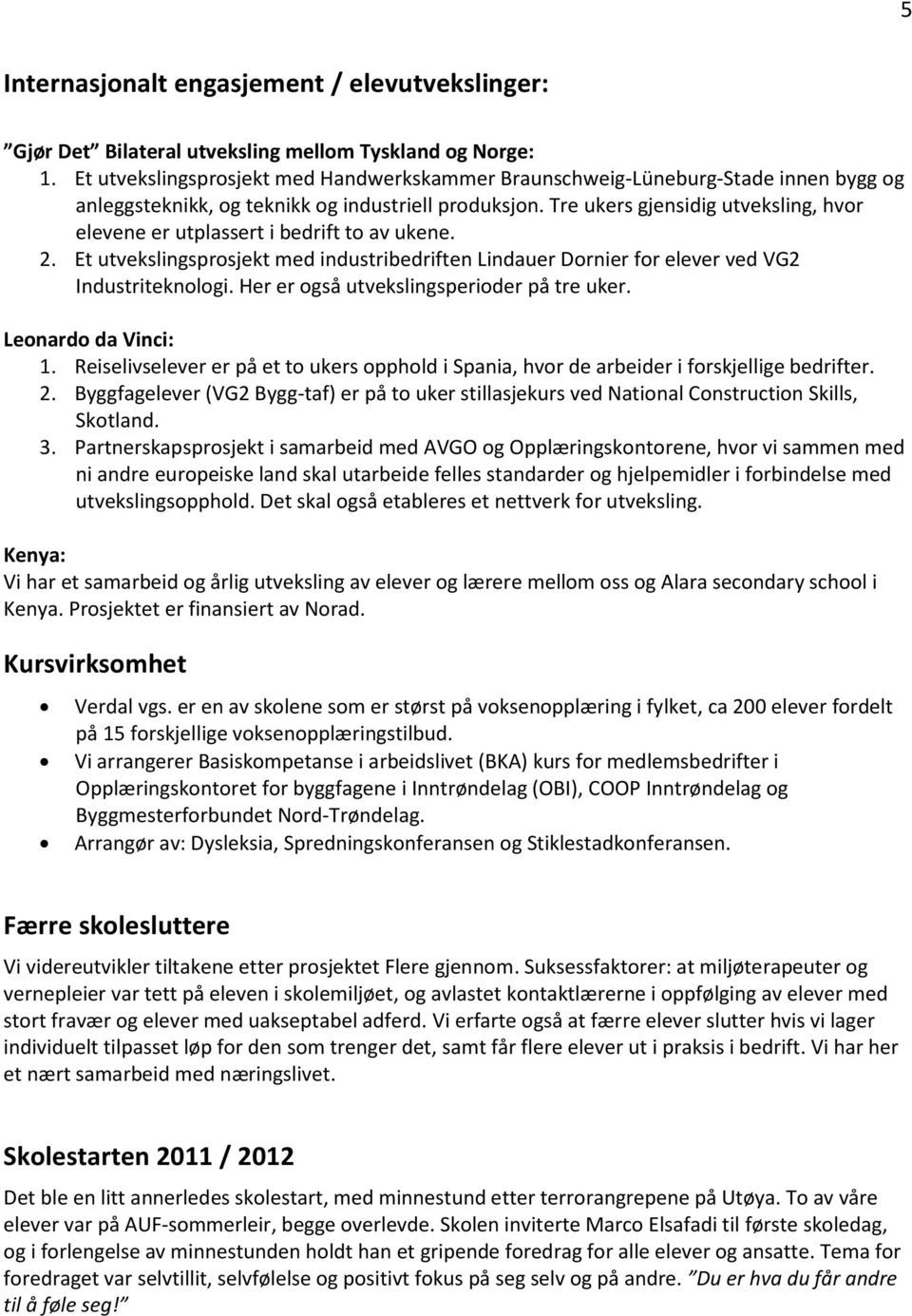 Tre ukers gjensidig utveksling, hvor elevene er utplassert i bedrift to av ukene. 2. Et utvekslingsprosjekt med industribedriften Lindauer Dornier for elever ved VG2 Industriteknologi.