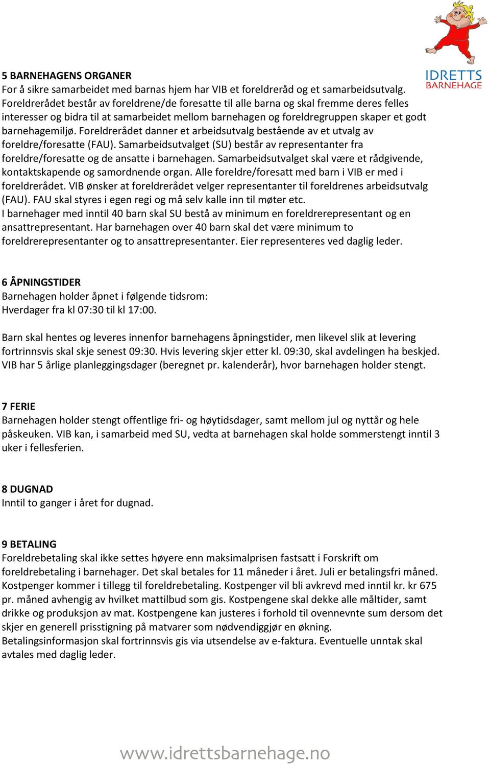 Foreldrerådet danner et arbeidsutvalg bestående av et utvalg av foreldre/foresatte (FAU). Samarbeidsutvalget (SU) består av representanter fra foreldre/foresatte og de ansatte i barnehagen.