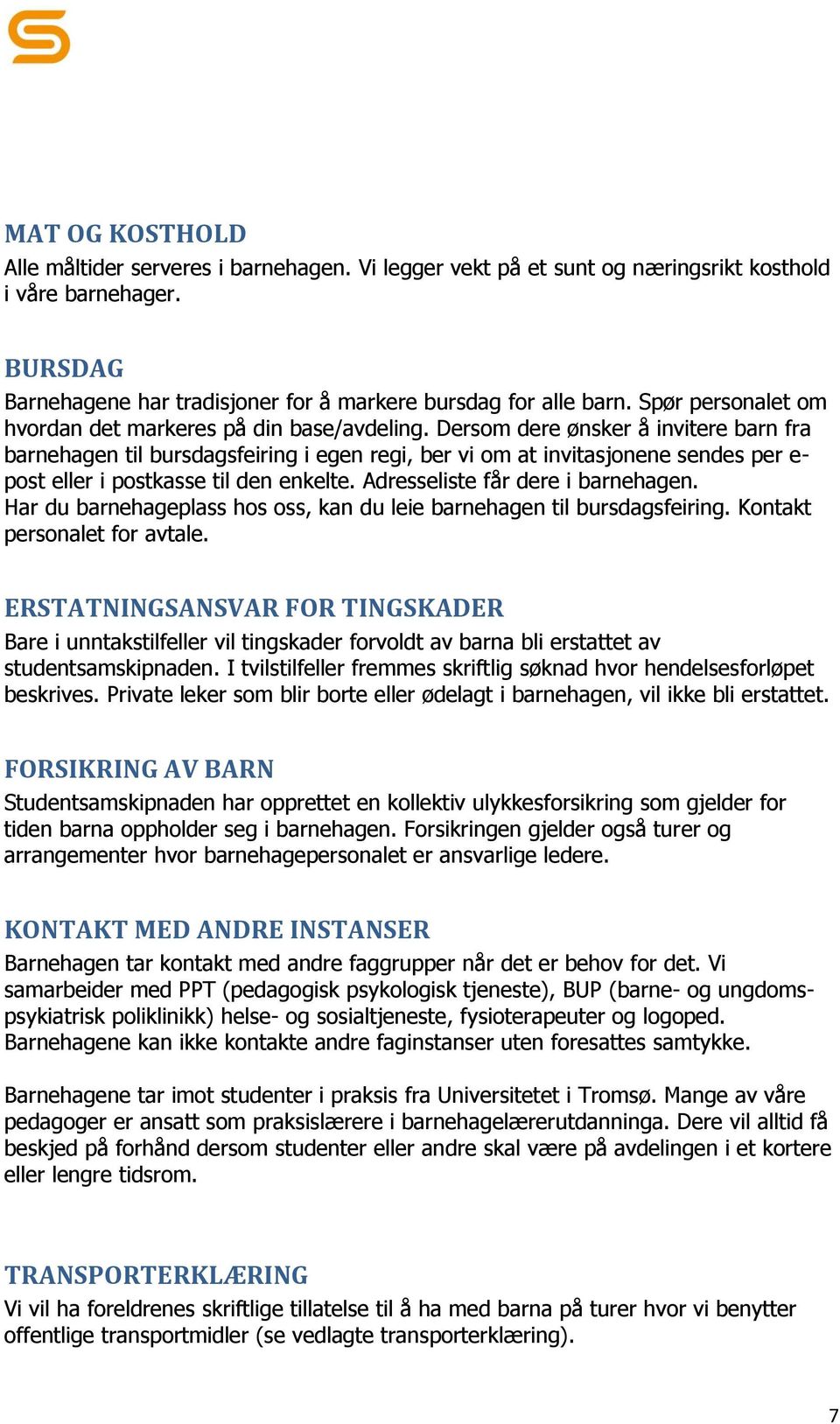 Dersom dere ønsker å invitere barn fra barnehagen til bursdagsfeiring i egen regi, ber vi om at invitasjonene sendes per e- post eller i postkasse til den enkelte. Adresseliste får dere i barnehagen.