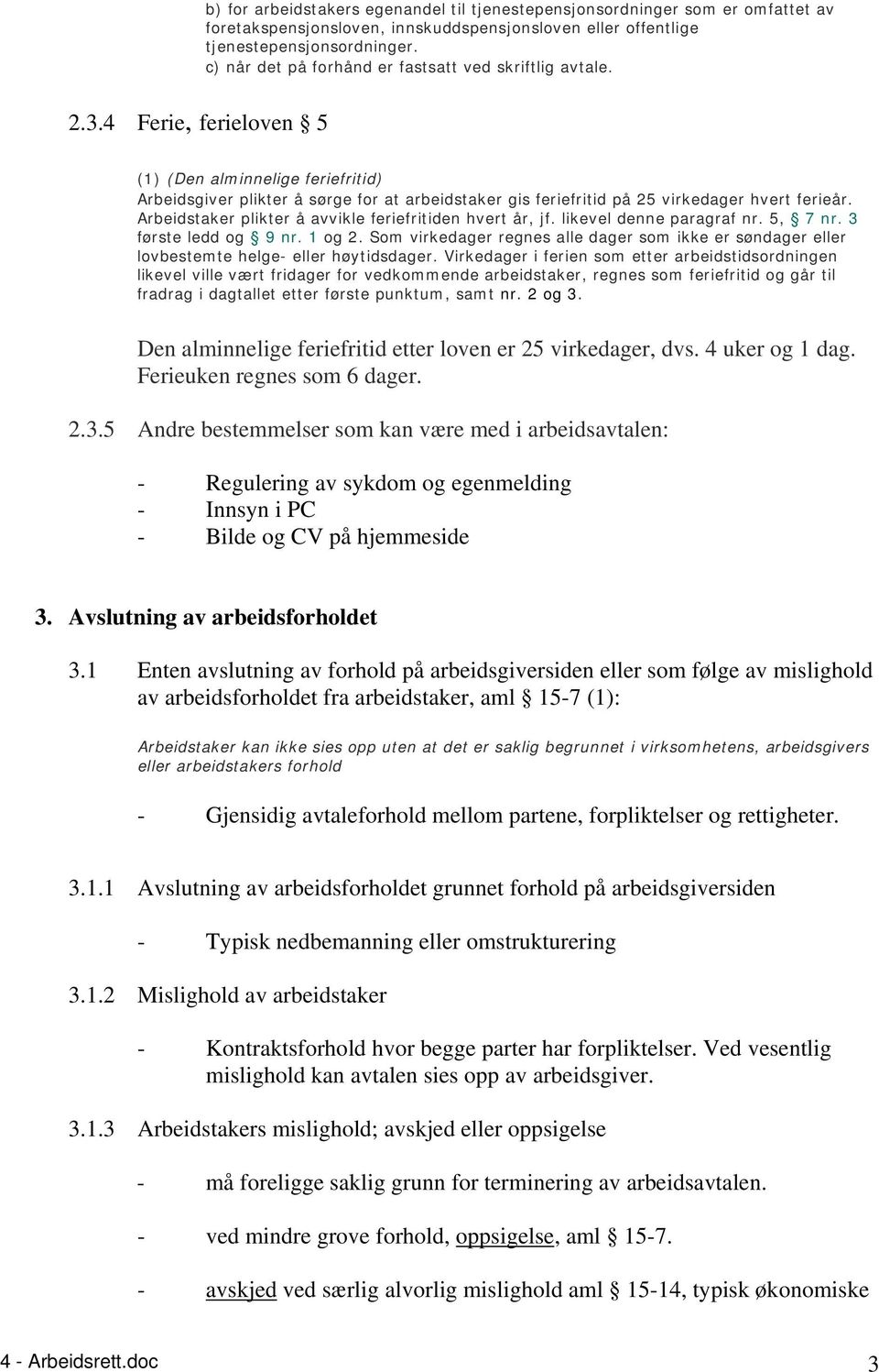 4 Ferie, ferieloven 5 (1) (Den alminnelige feriefritid) Arbeidsgiver plikter å sørge for at arbeidstaker gis feriefritid på 25 virkedager hvert ferieår.