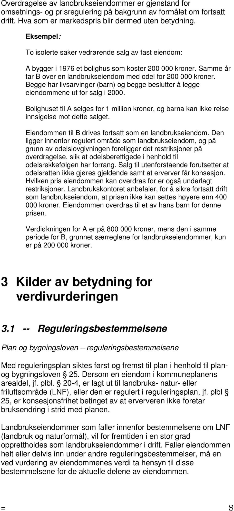 Begge har livsarvinger (barn) og begge beslutter å legge eiendommene ut for salg i 2000. Bolighuset til A selges for 1 million kroner, og barna kan ikke reise innsigelse mot dette salget.