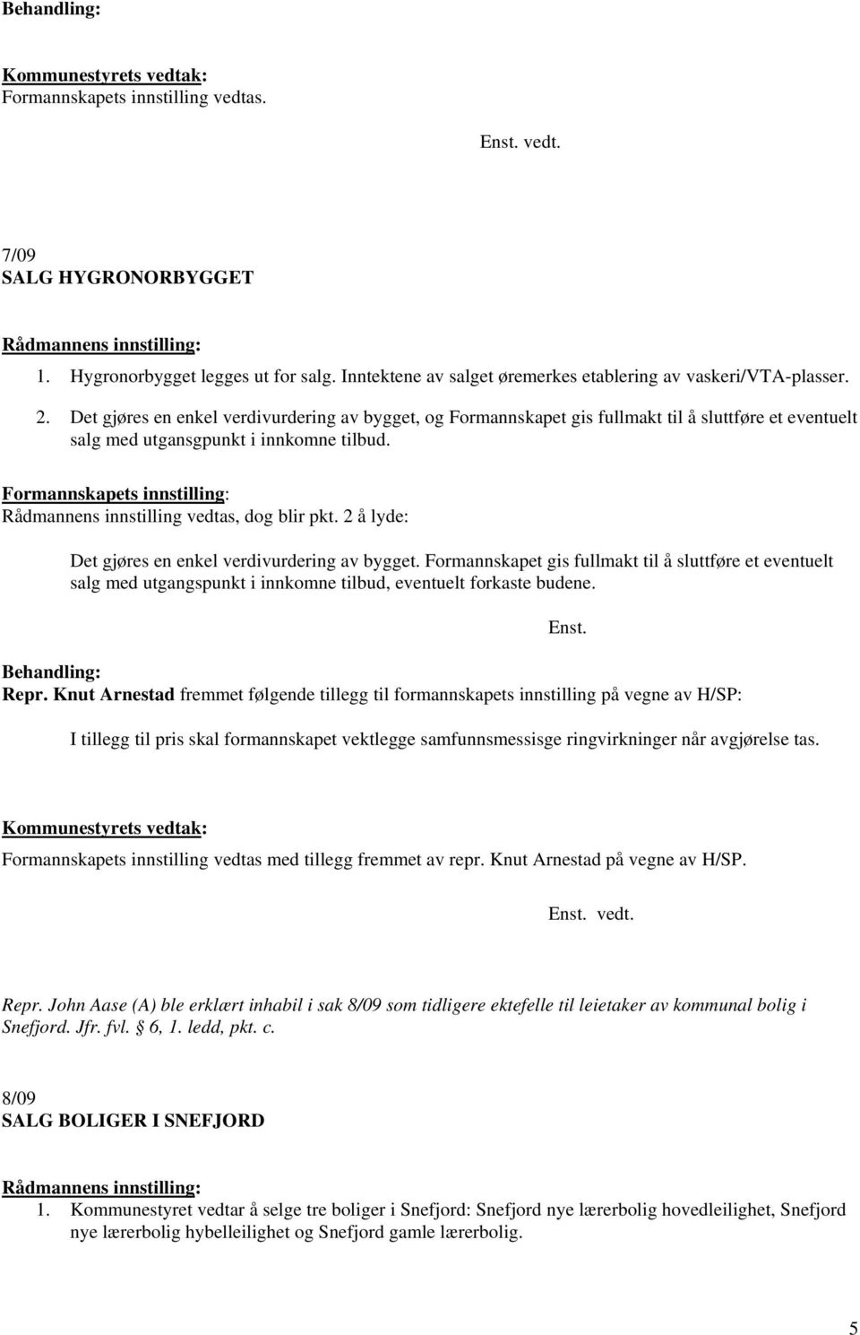 2 å lyde: Det gjøres en enkel verdivurdering av bygget. Formannskapet gis fullmakt til å sluttføre et eventuelt salg med utgangspunkt i innkomne tilbud, eventuelt forkaste budene. Repr.