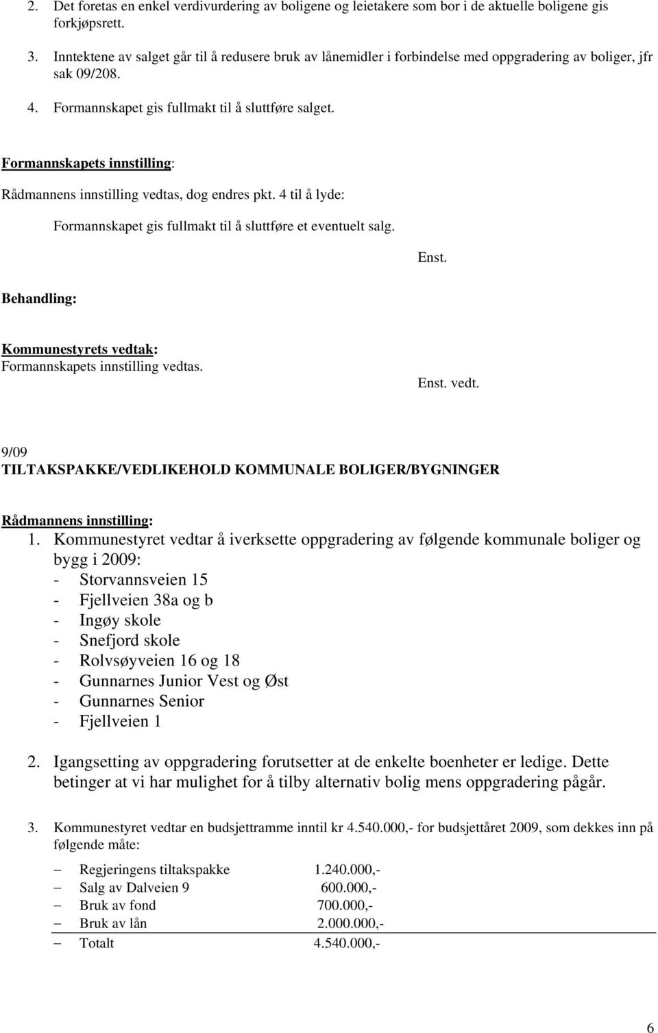 Rådmannens innstilling vedtas, dog endres pkt. 4 til å lyde: Formannskapet gis fullmakt til å sluttføre et eventuelt salg. Formannskapets innstilling vedtas. vedt. 9/09 TILTAKSPAKKE/VEDLIKEHOLD KOMMUNALE BOLIGER/BYGNINGER 1.