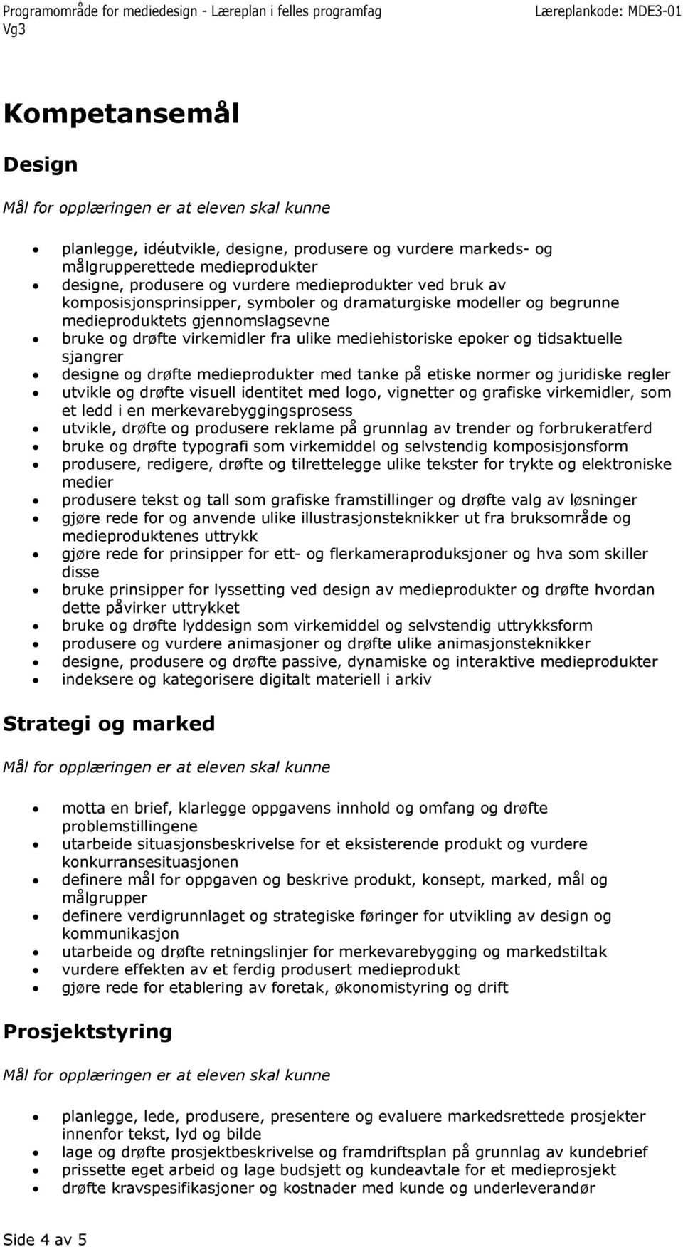 med tanke på etiske normer og juridiske regler utvikle og drøfte visuell identitet med logo, vignetter og grafiske virkemidler, som et ledd i en merkevarebyggingsprosess utvikle, drøfte og produsere