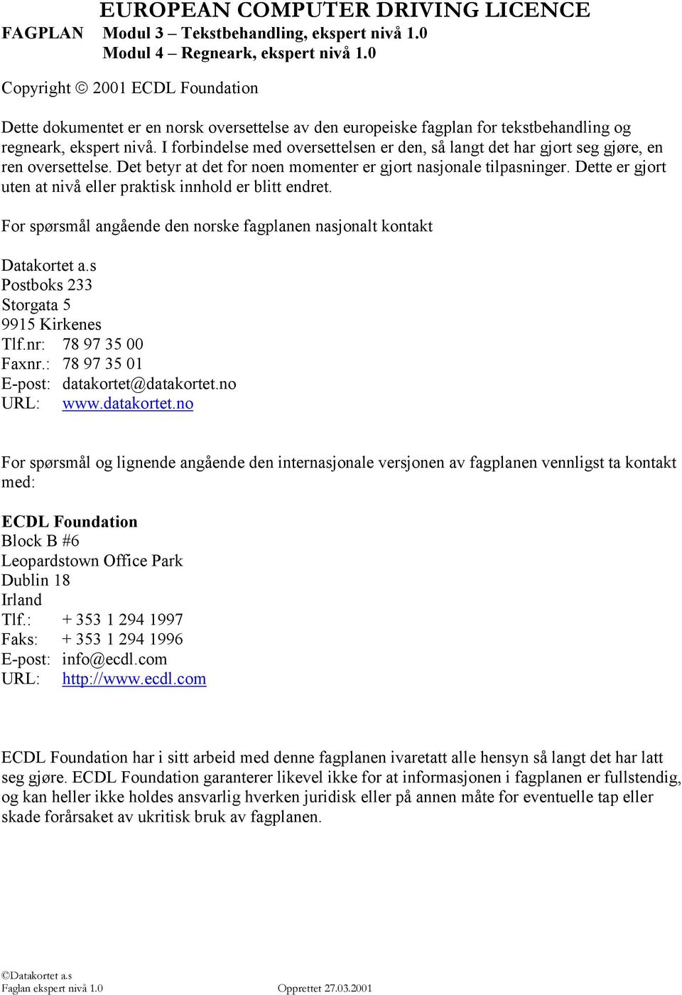 I forbindelse med oversettelsen er den, så langt det har gjort seg gjøre, en ren oversettelse. Det betyr at det for noen momenter er gjort nasjonale tilpasninger.