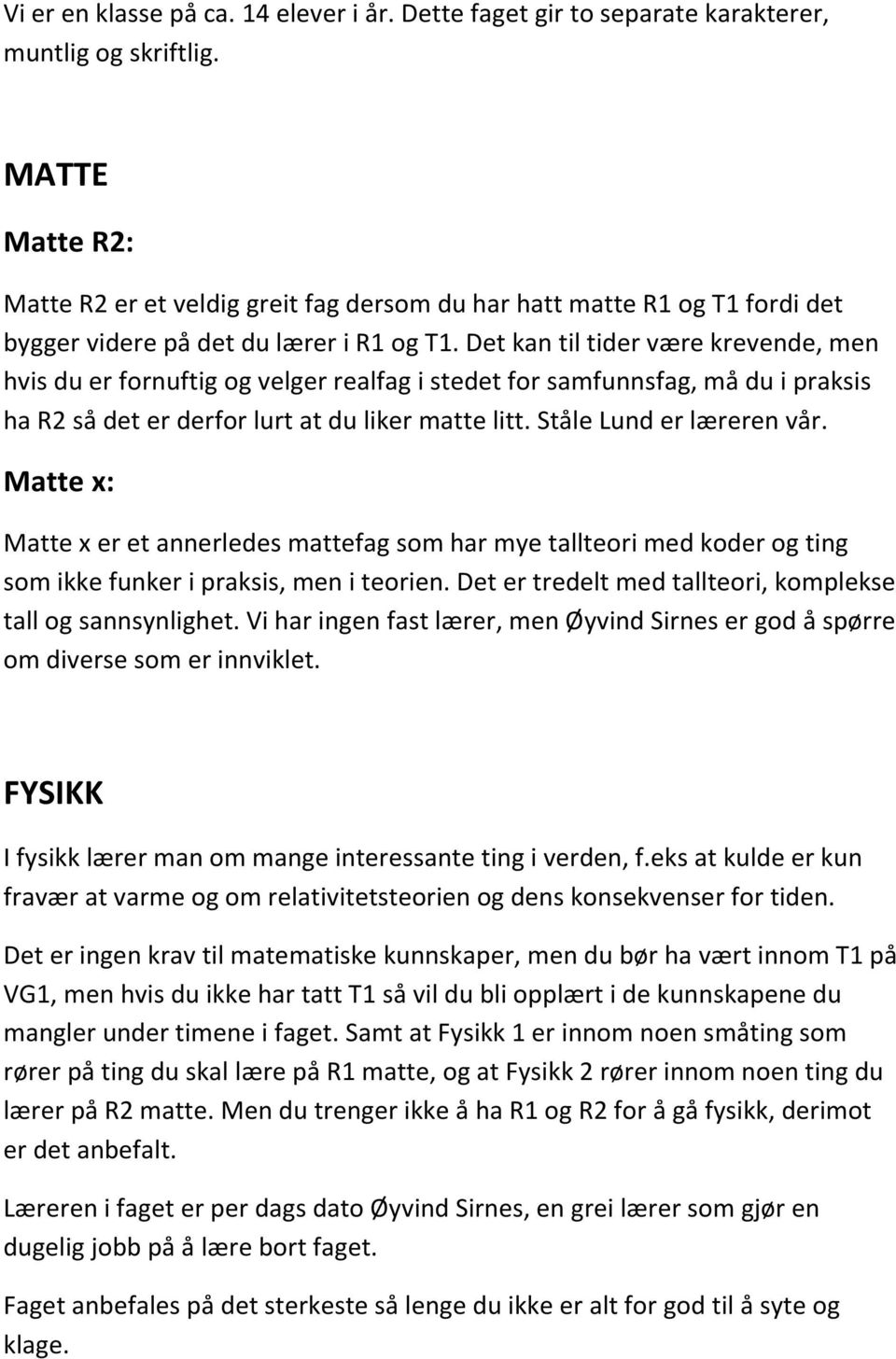 Det kan til tider være krevende, men hvis du er fornuftig og velger realfag i stedet for samfunnsfag, må du i praksis ha R2 så det er derfor lurt at du liker matte litt. Ståle Lund er læreren vår.