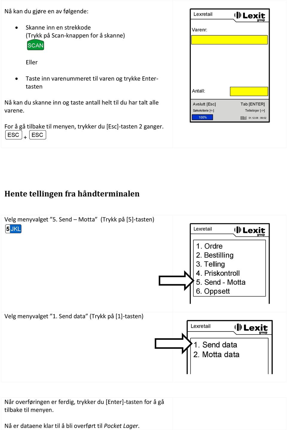 ESC + ESC Hente tellingen fra håndterminalen Velg menyvalget 5. Send Motta (Trykk på [5]-tasten) 5 JKL 4. Priskontroll 5. Send - Motta 6. Oppsett Velg menyvalget 1.