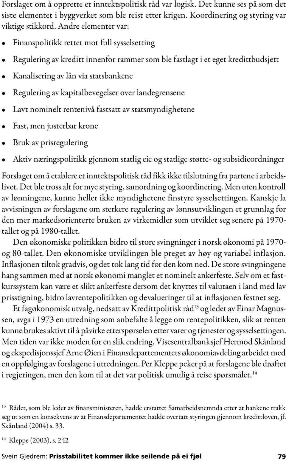 kapitalbevegelser over landegrensene Lavt nominelt rentenivå fastsatt av statsmyndighetene Fast, men justerbar krone Bruk av prisregulering Aktiv næringspolitikk gjennom statlig eie og statlige