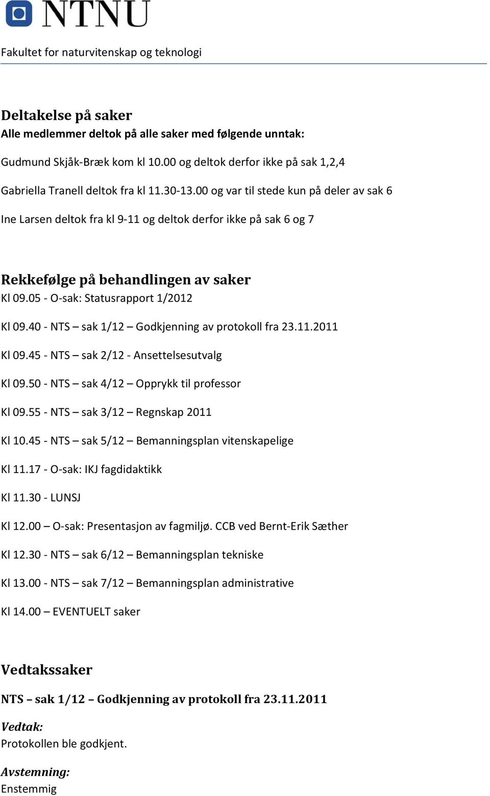 40 NTS sak 1/12 Godkjenning av protokoll fra 23.11.2011 Kl 09.45 NTS sak 2/12 Ansettelsesutvalg Kl 09.50 NTS sak 4/12 Opprykk til professor Kl 09.55 NTS sak 3/12 Regnskap 2011 Kl 10.