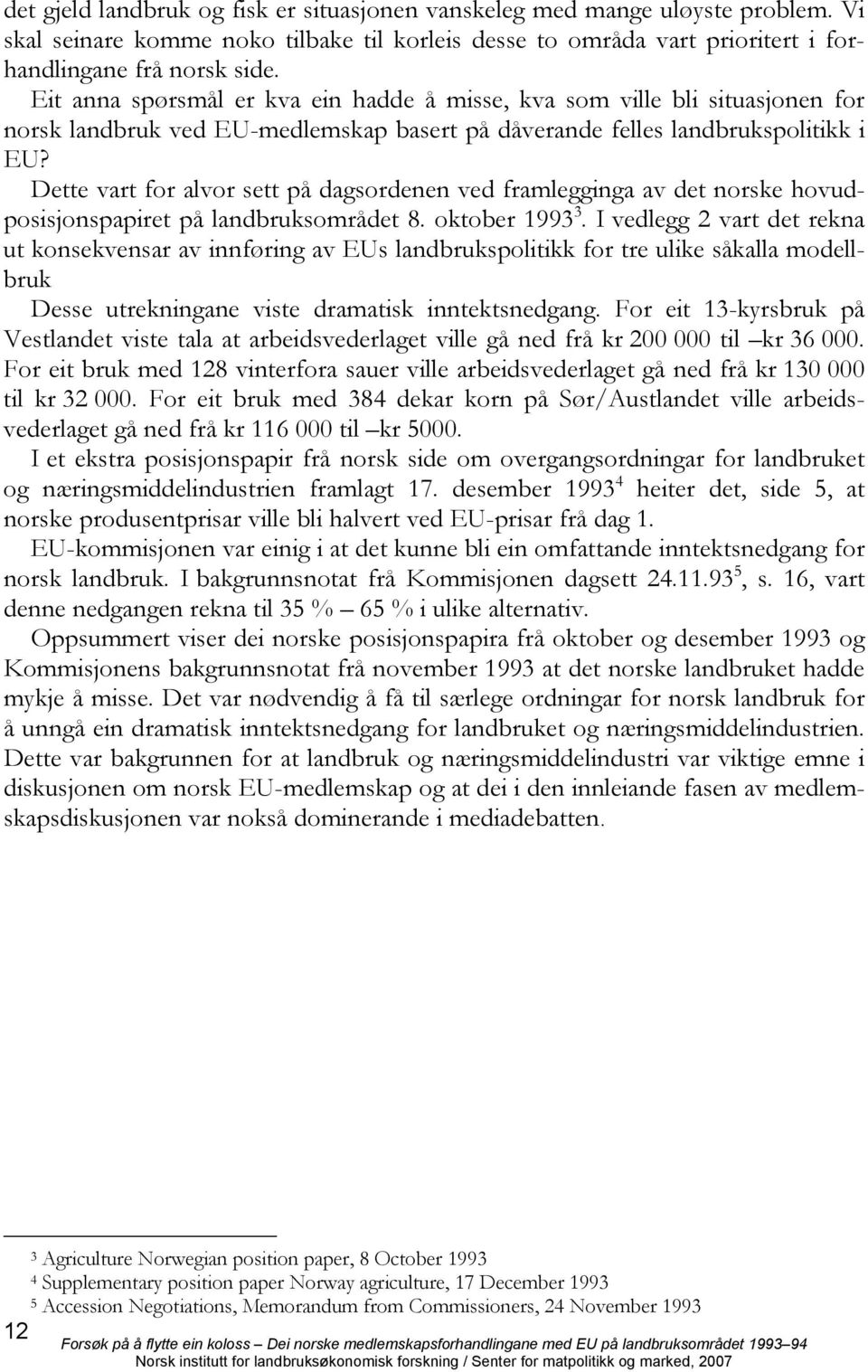 Dette vart for alvor sett på dagsordenen ved framlegginga av det norske hovudposisjonspapiret på landbruksområdet 8. oktober 1993 3.