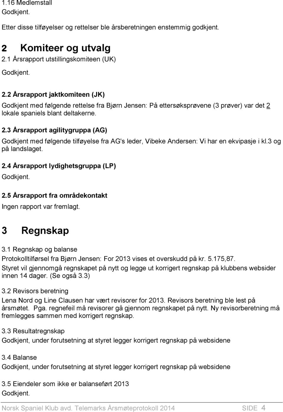 lokale spaniels blant deltakerne. 2.3 Årsrapport agilitygruppa (AG) Godkjent med følgende tilføyelse fra AG's leder, Vibeke Andersen: Vi har en ekvipasje i kl.3 og på landslaget. 2.4 Årsrapport lydighetsgruppa (LP) 2.