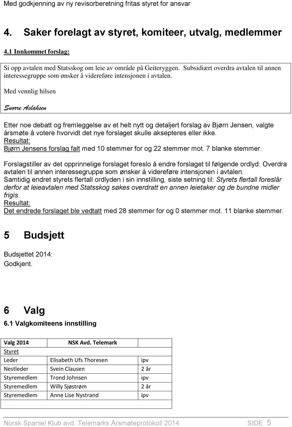 Med vennlig hilsen Snorre Aslaksen Etter noe debatt og fremleggelse av et helt nytt og detaljert forslag av Bjørn Jensen, valgte årsmøte å votere hvorvidt det nye forslaget skulle aksepteres eller