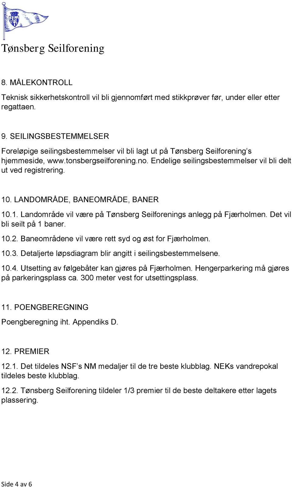 10. LANDOMRÅDE, BANEOMRÅDE, BANER 10.1. Landområde vil være på Tønsberg Seilforenings anlegg på Fjærholmen. Det vil bli seilt på 1 baner. 10.2. Baneområdene vil være rett syd og øst for Fjærholmen.