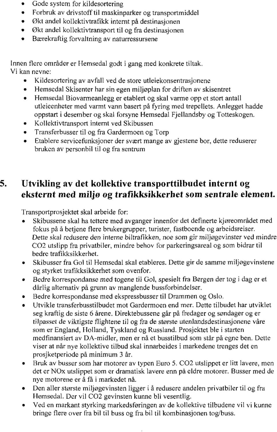 Vi kan nevne: Kildesortering av avfall ved de store utleiekonsentrasjonene Hemsedal Skisenter har sin egen miljøplan for driften av skisentret Hemsedal Biovarmeanlegg er etablert og skal varme opp et