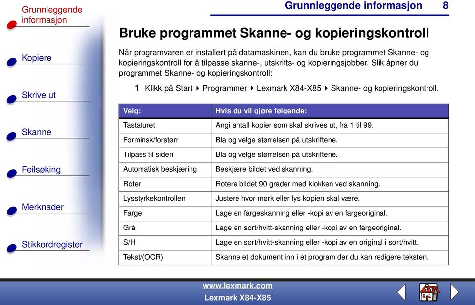 8 Velg: Hvis du vil gjøre følgende: Tastaturet Angi antall kopier som skal skrives ut, fra 1 til 99. Forminsk/forstørr Bla og velge størrelsen på utskriftene.