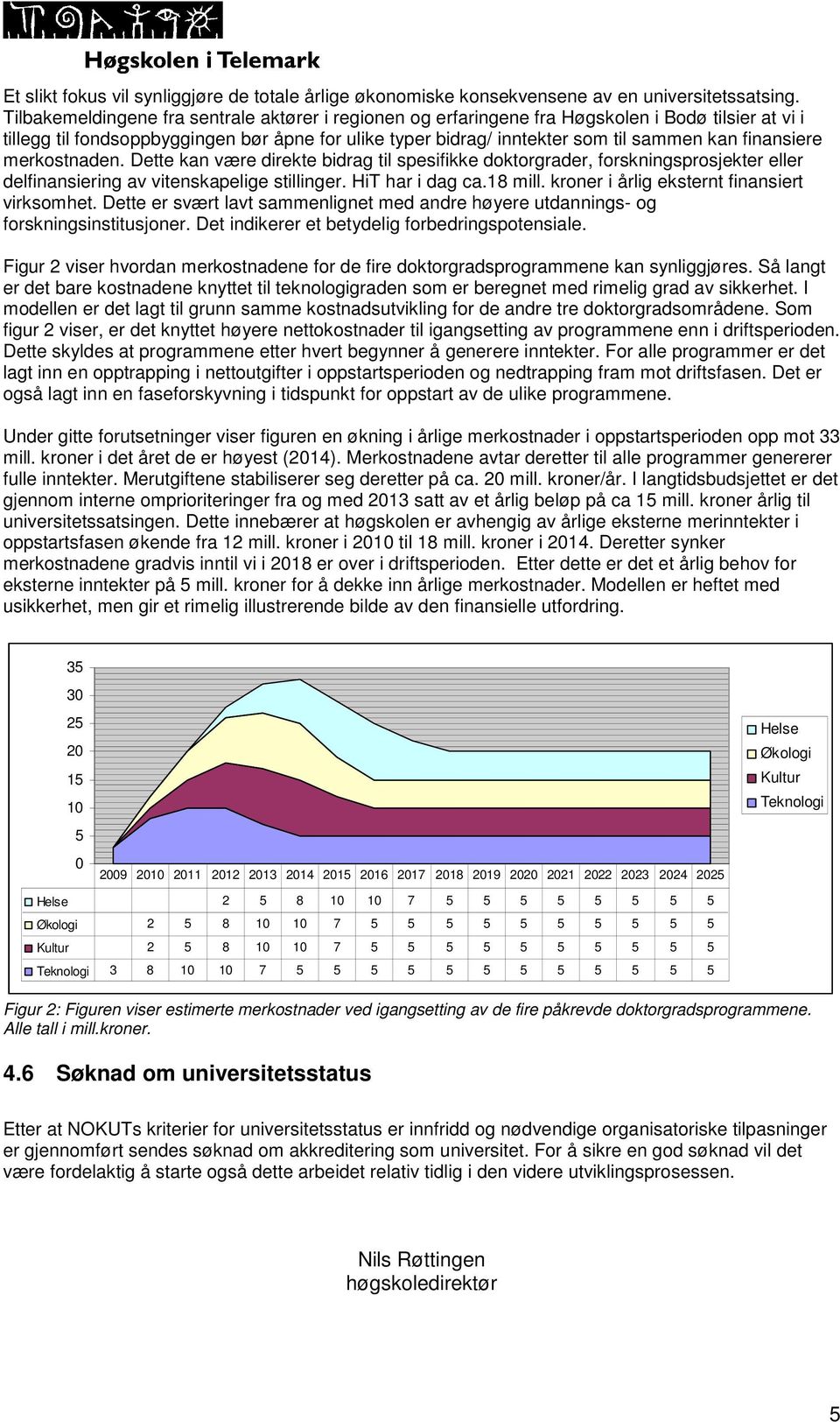 finansiere merkostnaden. Dette kan være direkte bidrag til spesifikke doktorgrader, forskningsprosjekter eller delfinansiering av vitenskapelige stillinger. HiT har i dag ca.18 mill.