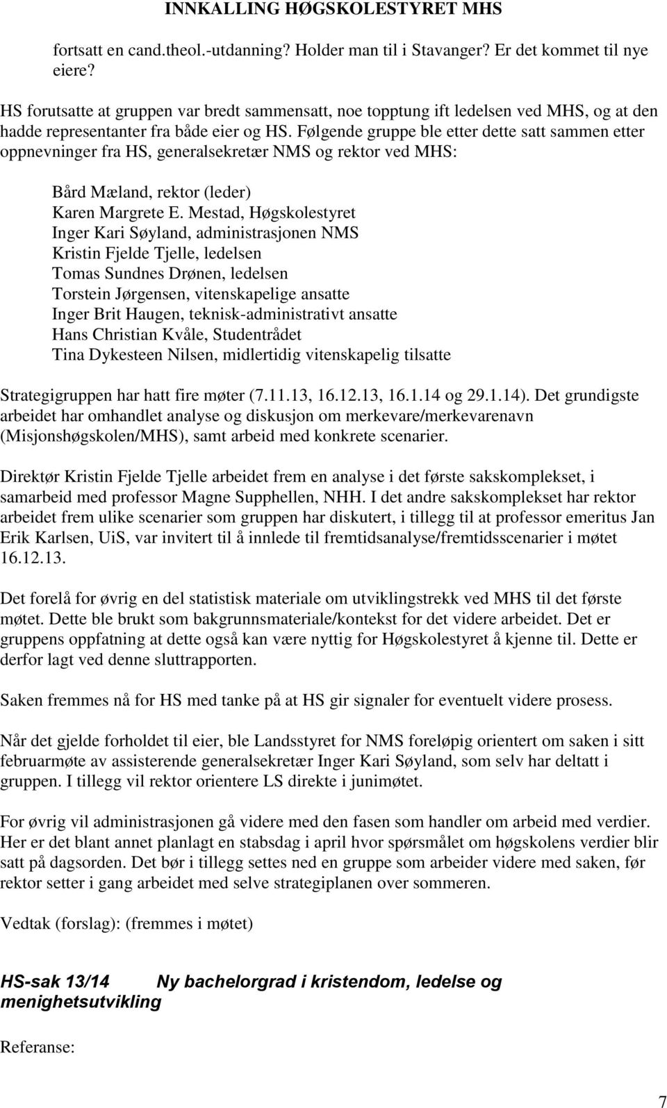 Følgende gruppe ble etter dette satt sammen etter oppnevninger fra HS, generalsekretær NMS og rektor ved MHS: Bård Mæland, rektor (leder) Karen Margrete E.