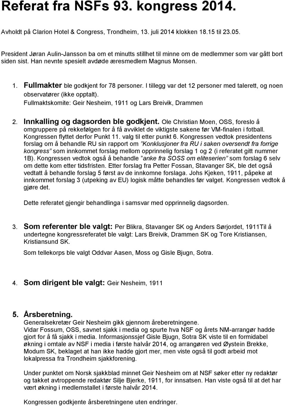 Fullmakter ble godkjent for 78 personer. I tillegg var det 12 personer med talerett, og noen observatører (ikke opptalt). Fullmaktskomite: Geir Nesheim, 1911 og Lars Breivik, Drammen 2.