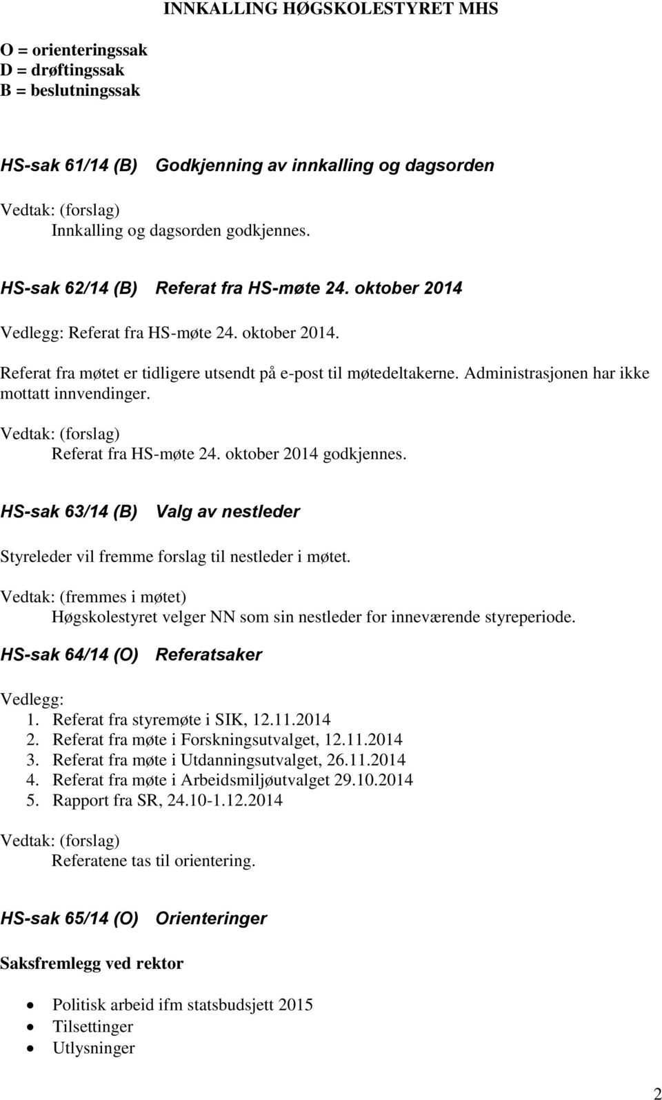 HS-sak 63/14 (B) Valg av nestleder Styreleder vil fremme forslag til nestleder i møtet. Vedtak: (fremmes i møtet) Høgskolestyret velger NN som sin nestleder for inneværende styreperiode.