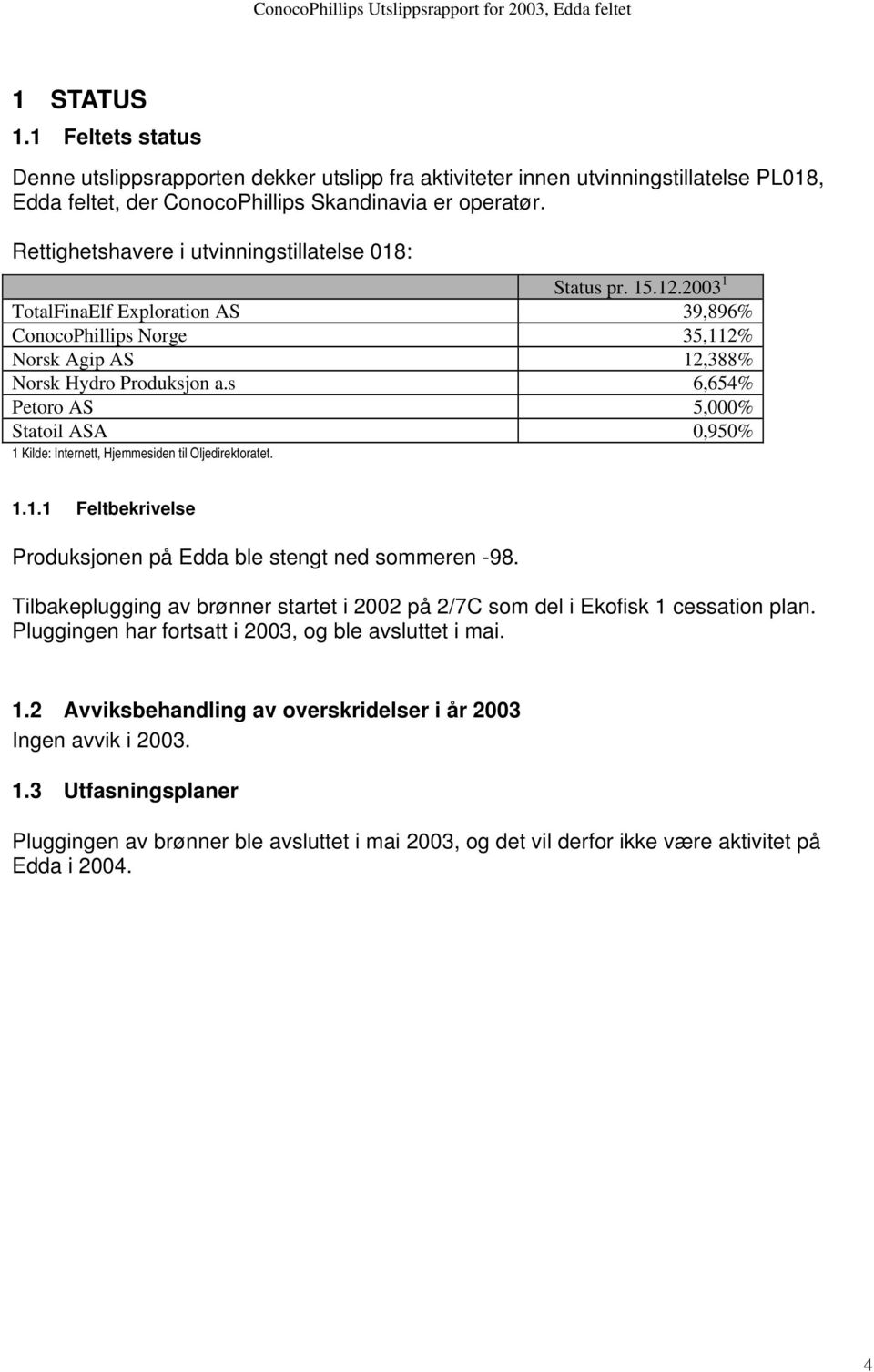 s 6,654% Petoro AS 5,000% Statoil ASA 0,950% 1 Kilde: Internett, Hjemmesiden til Oljedirektoratet. 1.1.1 Feltbekrivelse Produksjonen på Edda ble stengt ned sommeren -98.