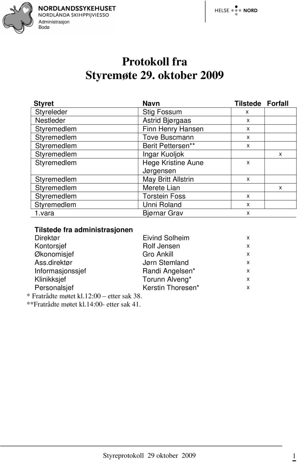 Styremedlem Ingar Kuoljok x Styremedlem Hege Kristine Aune x Jørgensen Styremedlem May Britt Allstrin x Styremedlem Merete Lian x Styremedlem Torstein Foss x Styremedlem Unni Roland x 1.