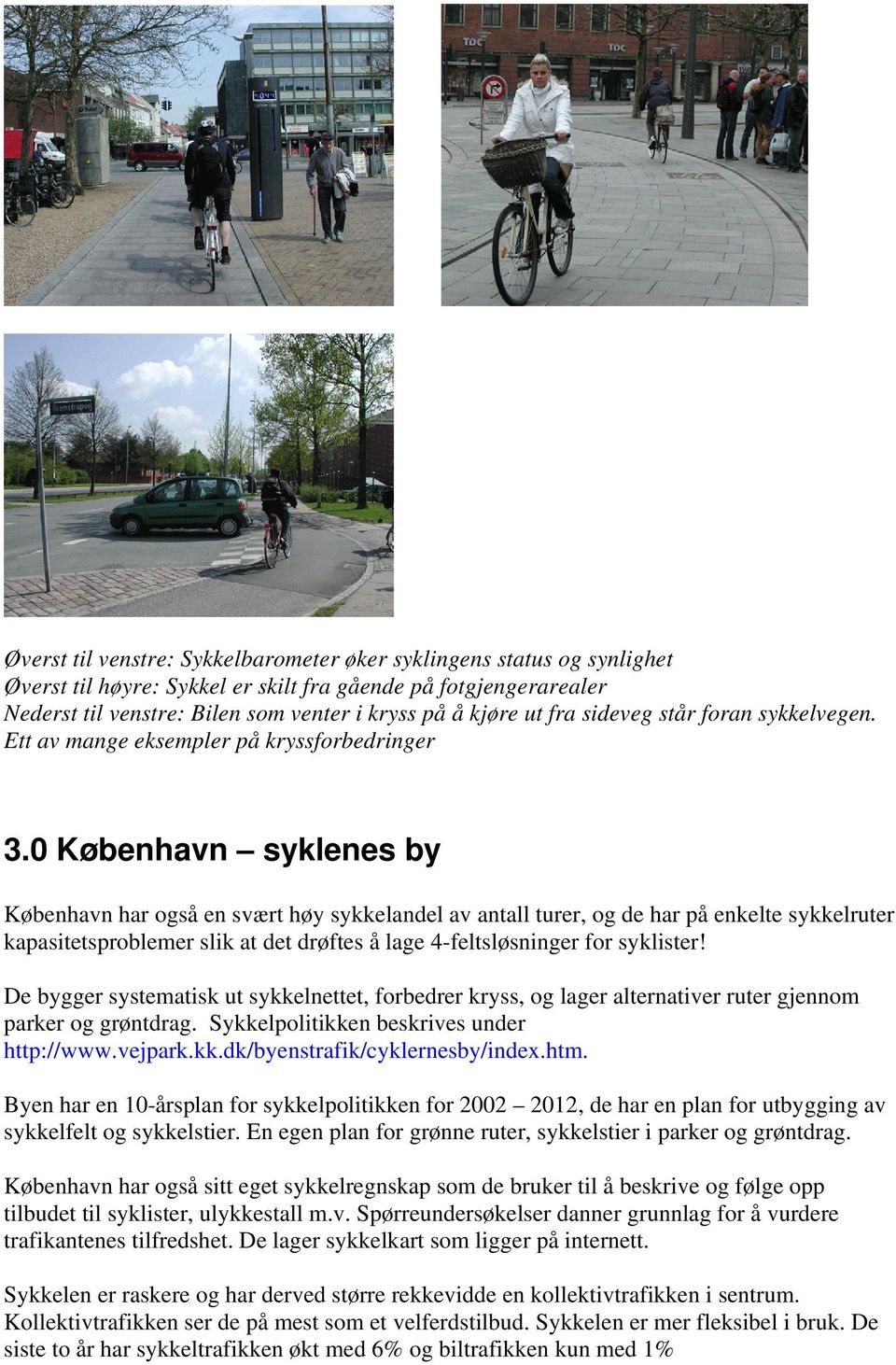 0 København syklenes by København har også en svært høy sykkelandel av antall turer, og de har på enkelte sykkelruter kapasitetsproblemer slik at det drøftes å lage 4-feltsløsninger for syklister!