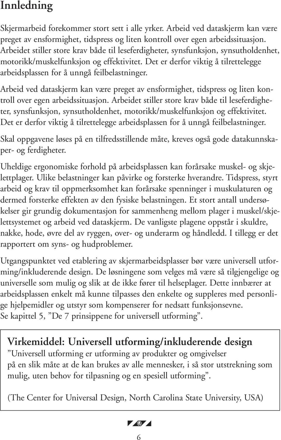 Det er derfor viktig å tilrettelegge arbeidsplassen for å unngå feilbelastninger. Arbeid ved dataskjerm kan være preget av ensformighet, tidspress og liten kontroll over egen arbeidssituasjon.