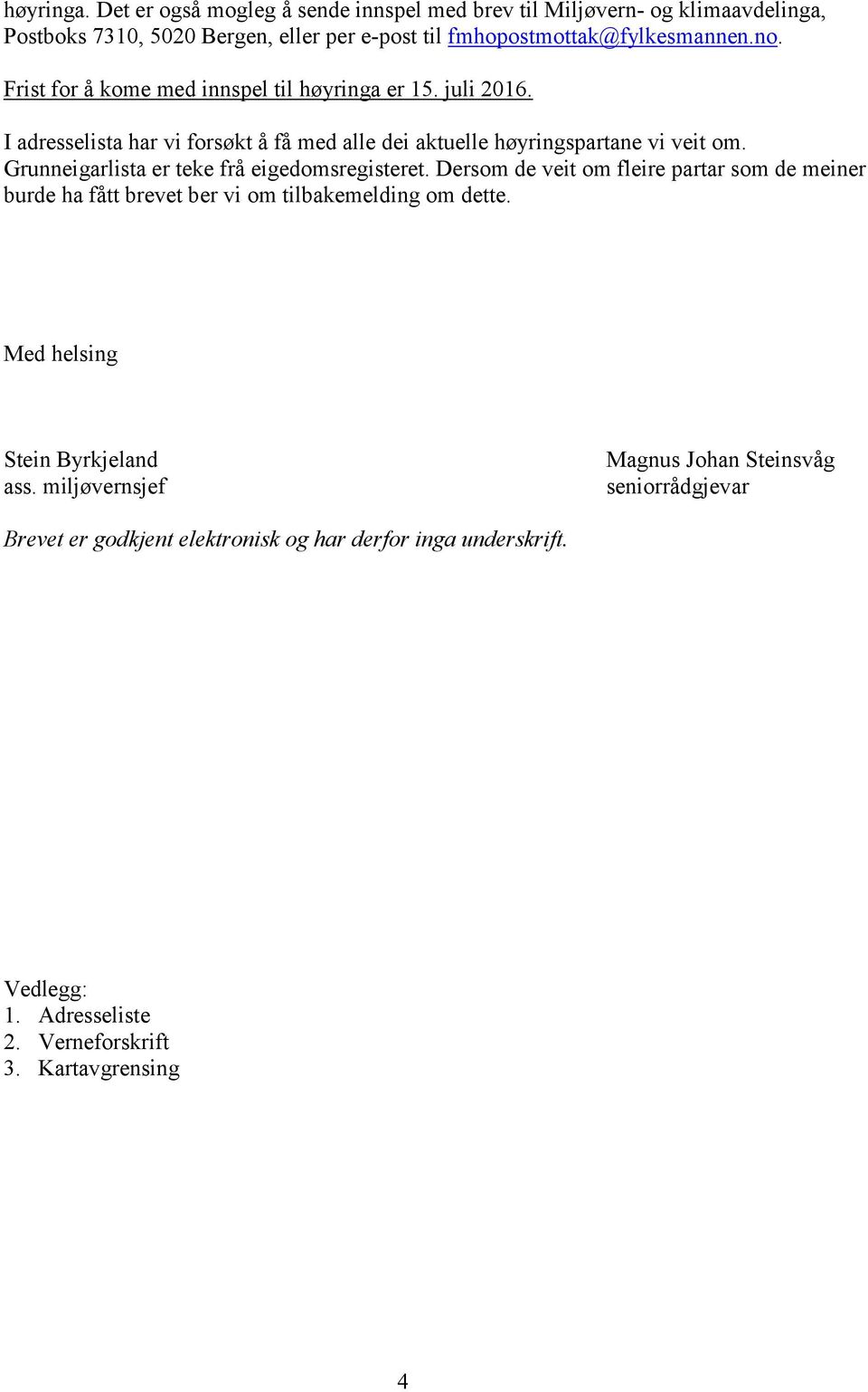 Grunneigarlista er teke frå eigedomsregisteret. Dersom de veit om fleire partar som de meiner burde ha fått brevet ber vi om tilbakemelding om dette.