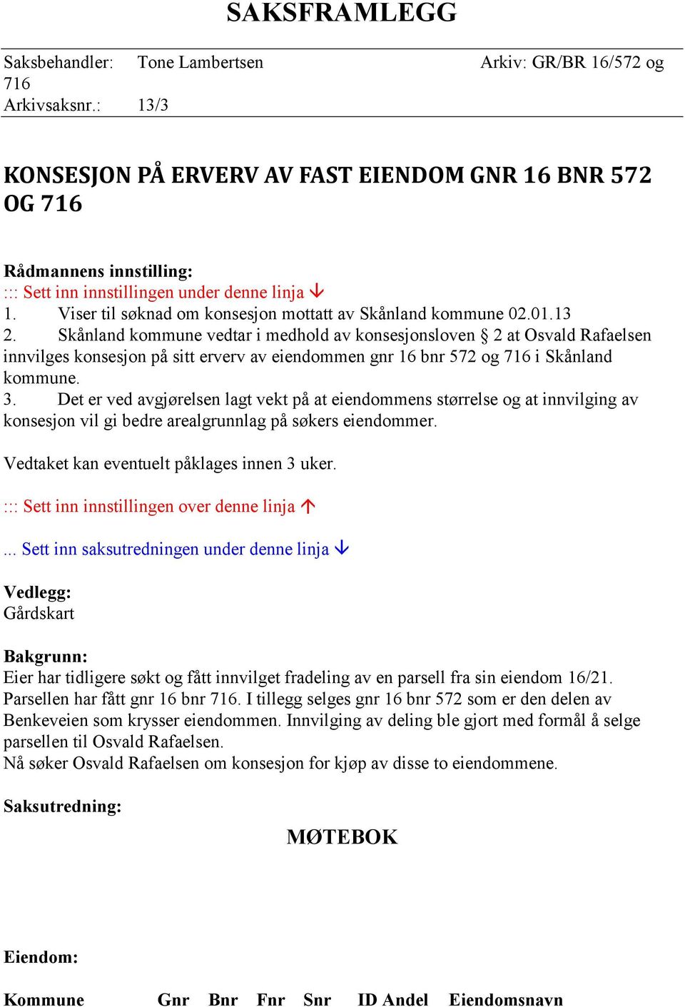 01.13 2. Skånland kommune vedtar i medhold av konsesjonsloven 2 at Osvald Rafaelsen innvilges konsesjon på sitt erverv av eiendommen gnr 16 bnr 572 og 716 i Skånland kommune. 3.