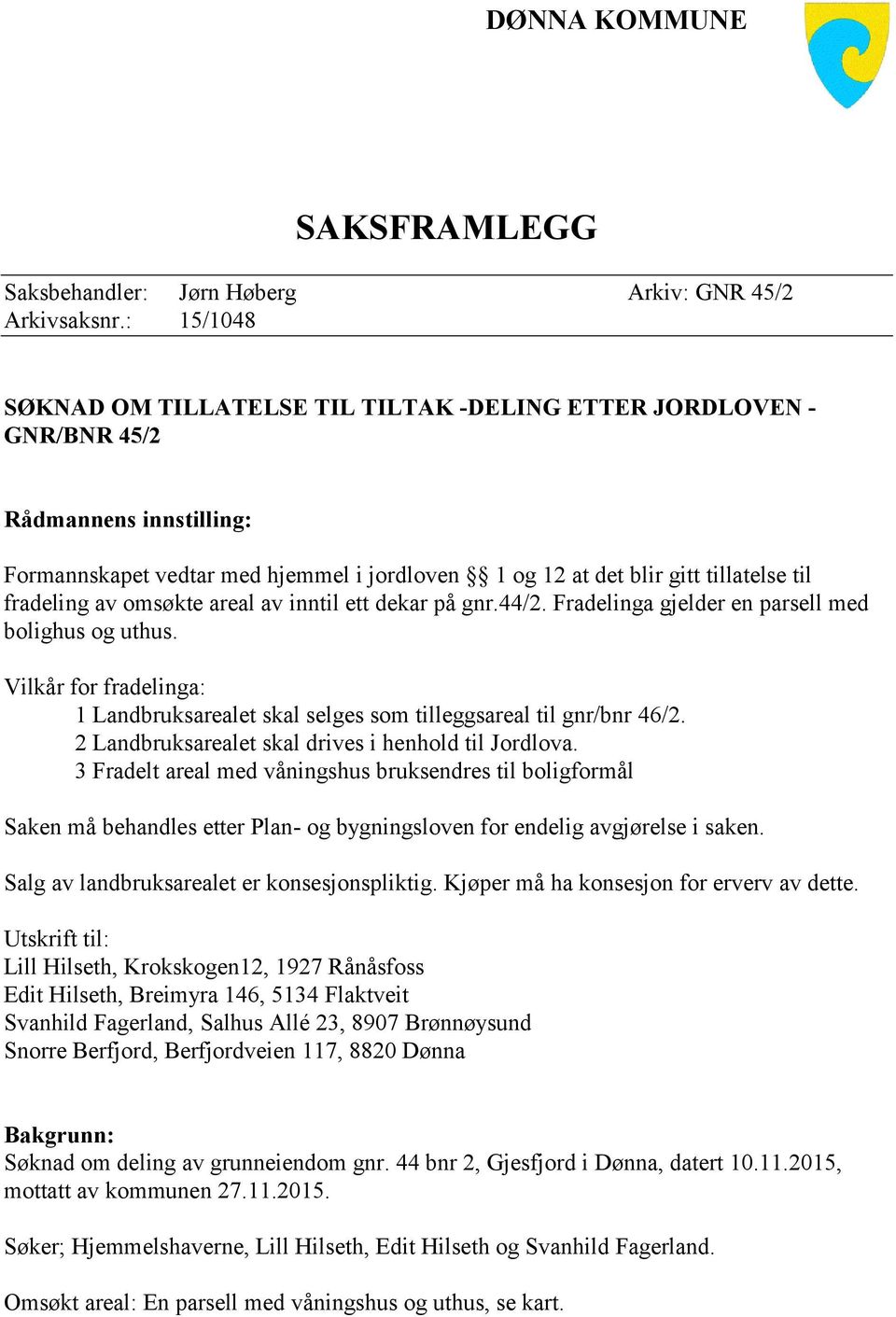 av omsøkte areal av inntil ett dekar på gnr.44/2. Fradelinga gjelder en parsell med bolighus og uthus. Vilkår for fradelinga: 1 Landbruksarealet skal selges som tilleggsareal til gnr/bnr 46/2.