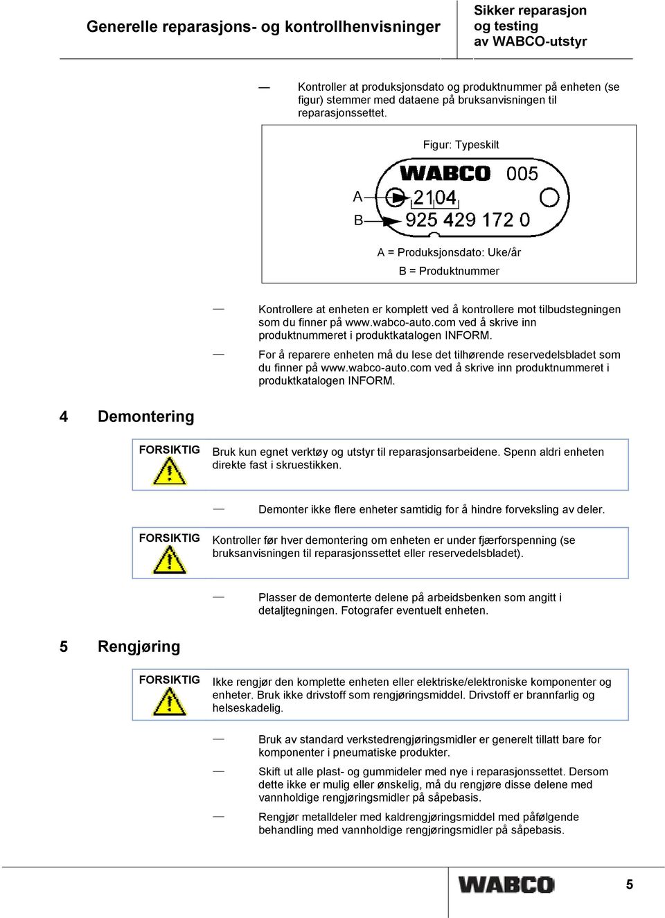 wabco-auto.com ved å skrive inn produktnummeret i produktkatalogen INFORM. For å reparere enheten må du lese det tilhørende reservedelsbladet som du finner på www.wabco-auto.com ved å skrive inn produktnummeret i produktkatalogen INFORM. 4 Demontering FORSIKTIG Bruk kun egnet verktøy og utstyr til reparasjonsarbeidene.