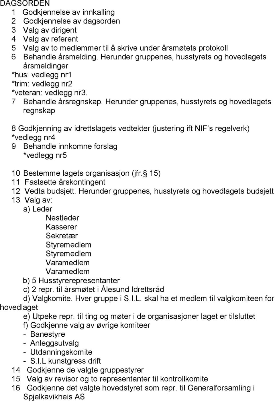 Herunder gruppenes, husstyrets og hovedlagets regnskap 8 Godkjenning av idrettslagets vedtekter (justering ift NIF s regelverk) *vedlegg nr4 9 Behandle innkomne forslag *vedlegg nr5 10 Bestemme