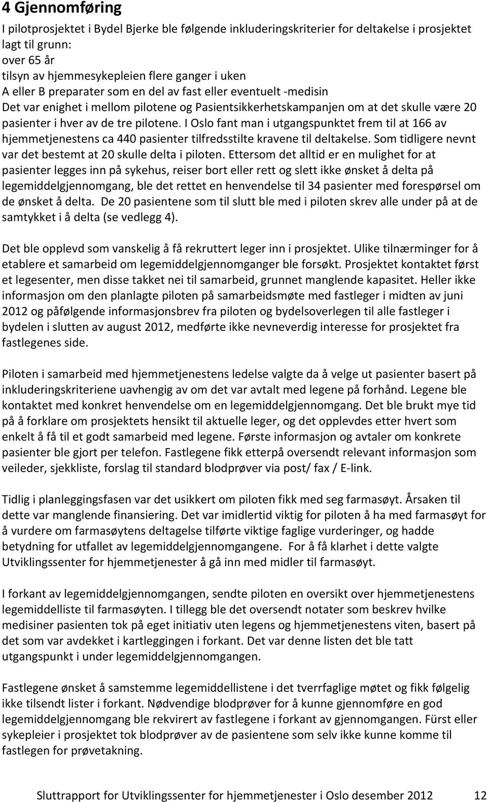 I Oslo fant man i utgangspunktet frem til at 166 av hjemmetjenestens ca 440 pasienter tilfredsstilte kravene til deltakelse. Som tidligere nevnt var det bestemt at 20 skulle delta i piloten.