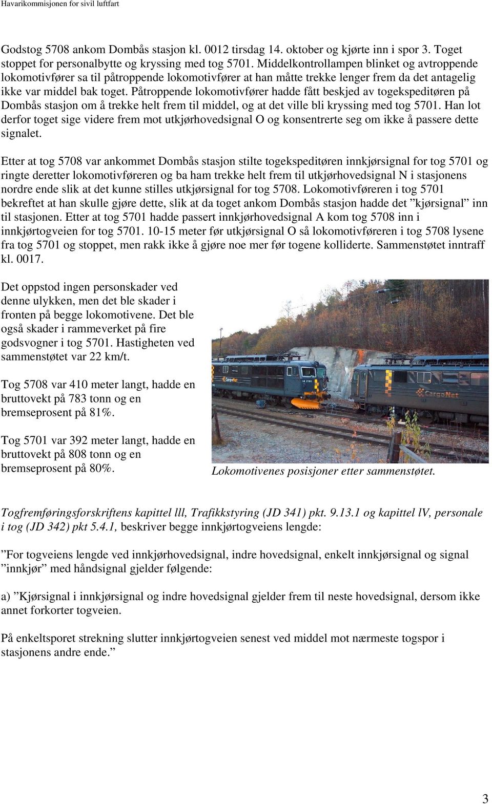 Påtroppende lokomotivfører hadde fått beskjed av togekspeditøren på Dombås stasjon om å trekke helt frem til middel, og at det ville bli kryssing med tog 5701.